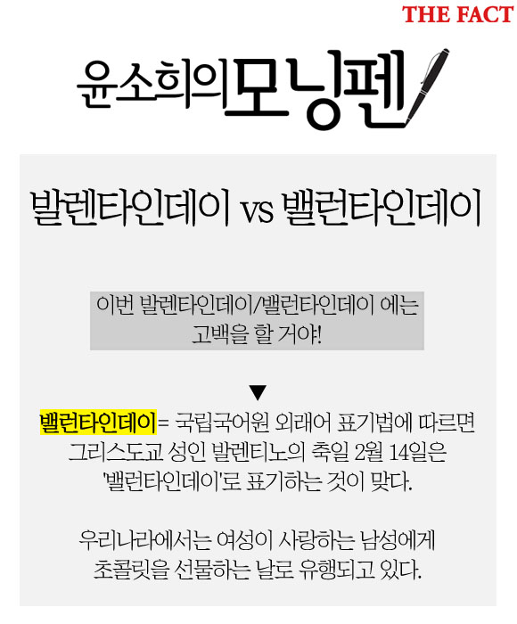 발렌타인데이 vs 밸런타인데이. 국립국어원 외래어 표기법에 따르면 그리스도교 성인 발렌티노의 축일 2월 14일은 밸런타인데이로 표기하는 것이 맞다.