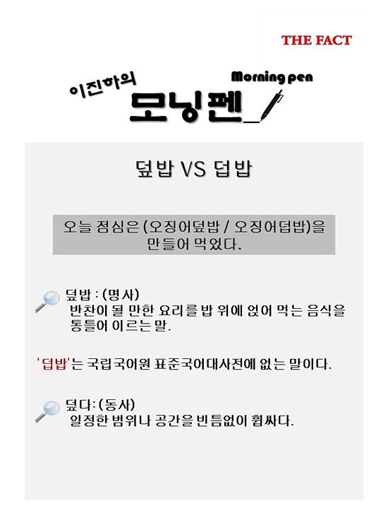 덮밥 vs 덥밥. 덮밥은 명사로 반찬이 될 만한 요리를 밥 위에 얹어 먹는 음식을 통틀어 이르는 말입니다. 반면, 덥밥은 없는 표현입니다.