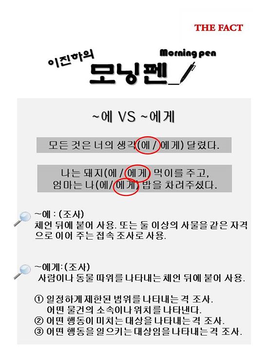 에 vs 에게. 에는 무생물을 나타내는 단어 뒤에 쓰이고 에게는 생물을 나타내는 단어 뒤에 쓰인다.