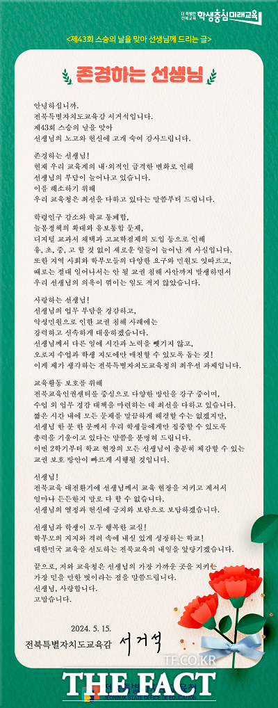 서거석 전북도교육감이 13일 스승의 날 기념 서한문을 통해 전북교육 대전환기에 선생님께서 교육 현장을 지키고 계셔서 얼마나 든든한지 말로 다할 수 없다면서 선생님의 열정과 헌신에 긍지와 보람으로 보답하겠다고 말했다./전북도교육청