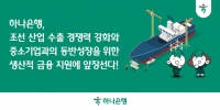  하나은행, K-조선 수출 경쟁력 강화와 중소기업 동반성장 위한 생산적 금융 지원