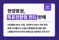  한양증권, 목표전환형 펀드 판매…수익률 6% 달성시 채권형 전환